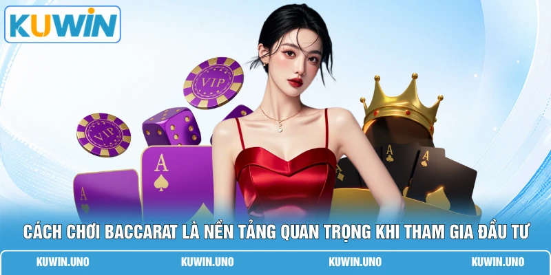 Cách chơi baccarat là nền tảng quan trọng khi tham gia đầu tư