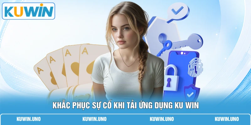 KUWIN App Chính Thức | Tải Ngay Nhận 88K Cho 1000 Hội Viên 3 Khắc phục sự cố khi tải ứng dụng KUWIN