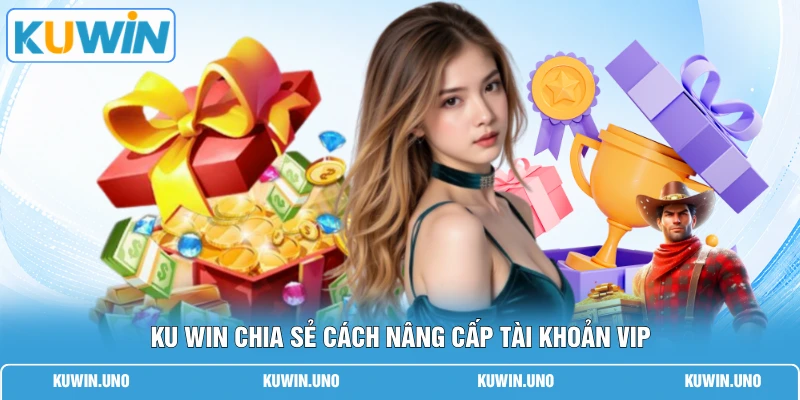 Sự Kiện KUWIN Mới Nhất | Top 4 Ưu Đãi Để Nhận Ngay 88K 3 KUWIN chia sẻ cách nâng cấp tài khoản VIP