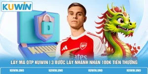 Lấy Mã OTP KUWIN | 3 Bước Lấy Nhanh Nhận 100K Tiền Thưởng